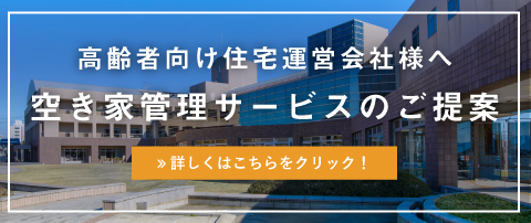 高齢者向け住宅運営会社様へ 空き家管理サービスのご提案、詳しくはこちらをクリック!